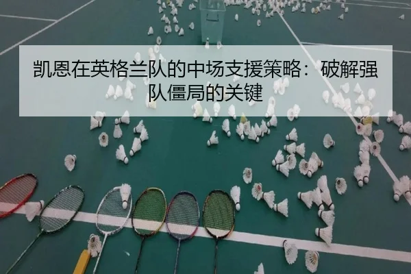 凯恩在英格兰队的中场支援策略:破解强队僵局的关键